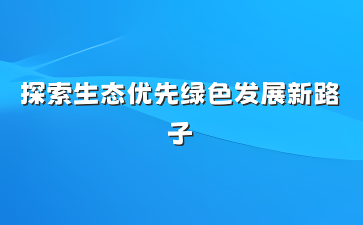 探索生态优先绿色发展新路子