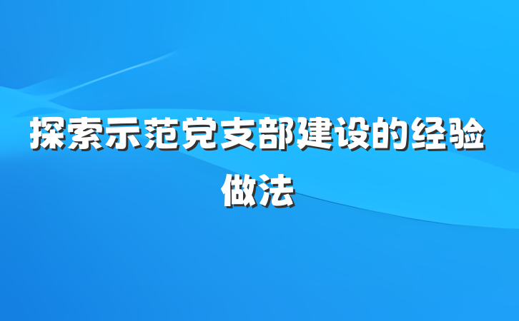 探索示范党支部建设的经验做法