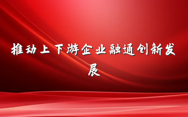 推动上下游企业融通创新发展