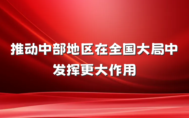 推动中部地区在全国大局中发挥更大作用