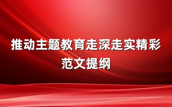 推动主题教育走深走实精彩范文提纲