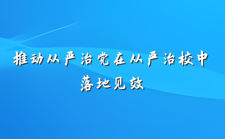 推动从严治党在从严治校中落地见效