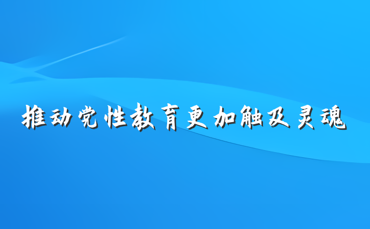推动党性教育更加触及灵魂