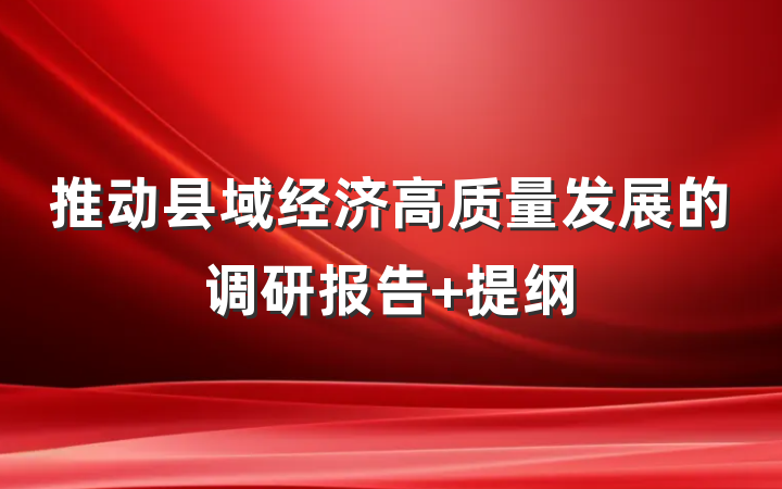 推动县域经济高质量发展的调研报告 提纲
