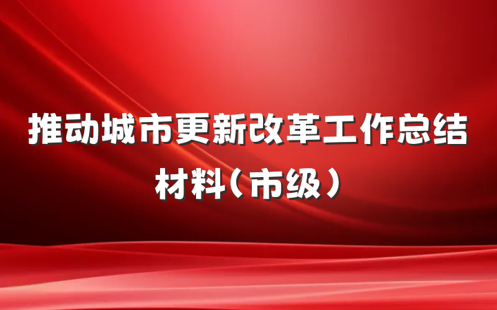 推动城市更新改革工作总结材料（市级）