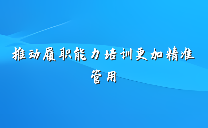 推动履职能力培训更加精准管用
