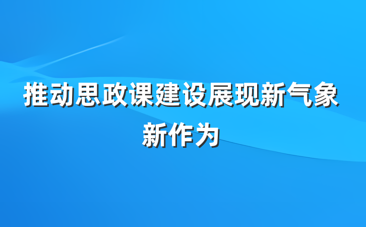 推动思政课建设展现新气象新作为
