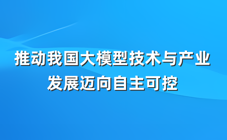 推动我国大模型技术与产业发展迈向自主可控