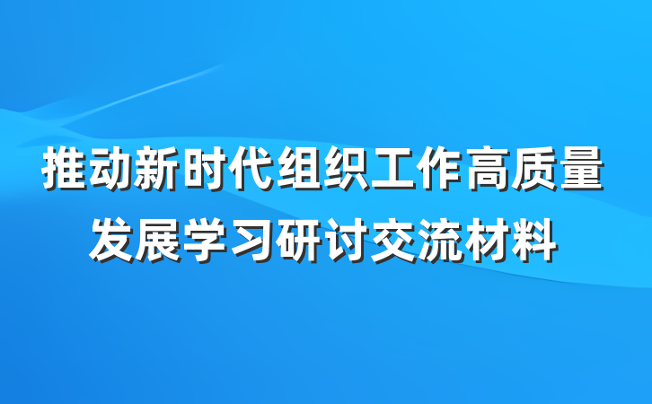 推动新时代组织工作高质量发展学习研讨交流材料