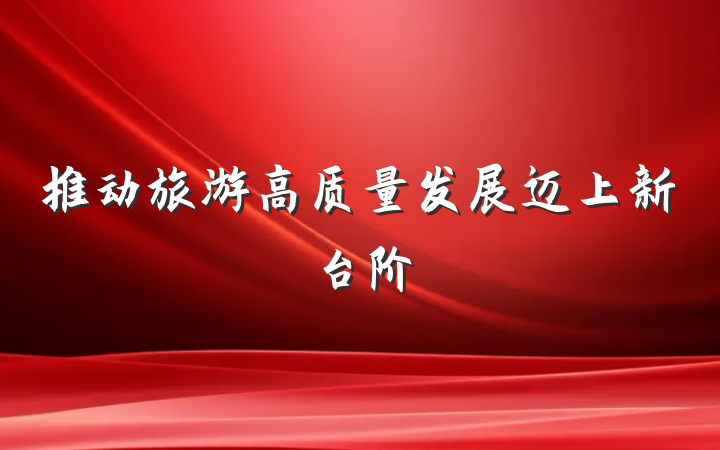 推动旅游高质量发展迈上新台阶