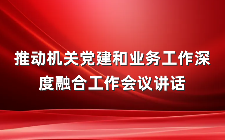 推动机关党建和业务工作深度融合工作会议讲话