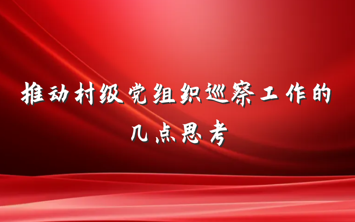 推动村级党组织巡察工作的几点思考
