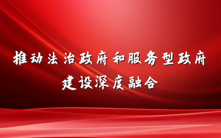推动法治政府和服务型政府建设深度融合