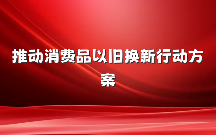 推动消费品以旧换新行动方案