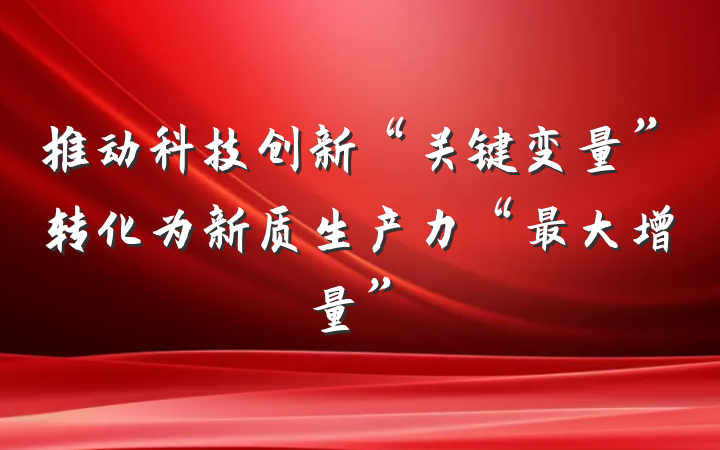 推动科技创新“关键变量”转化为新质生产力“最大增量”