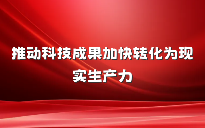 推动科技成果加快转化为现实生产力