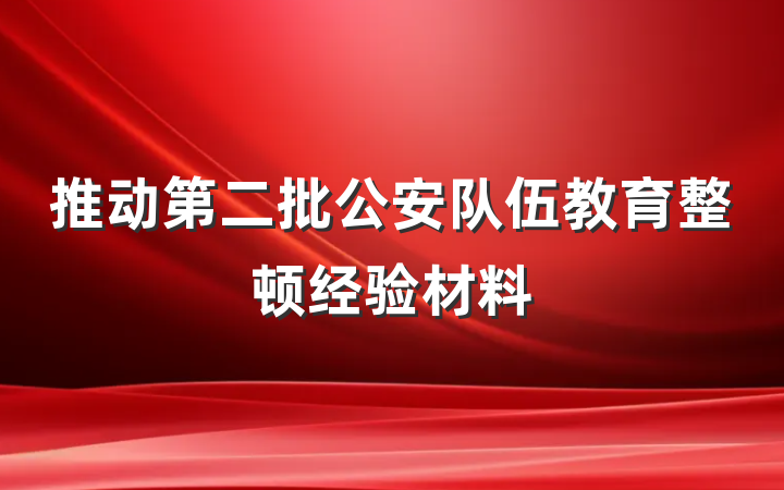 推动第二批公安队伍教育整顿经验材料