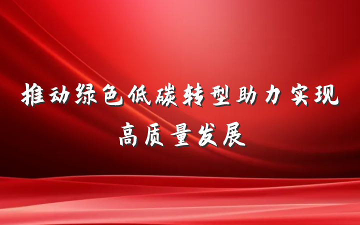 推动绿色低碳转型助力实现高质量发展