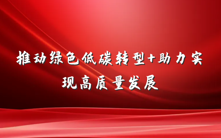 推动绿色低碳转型 助力实现高质量发展