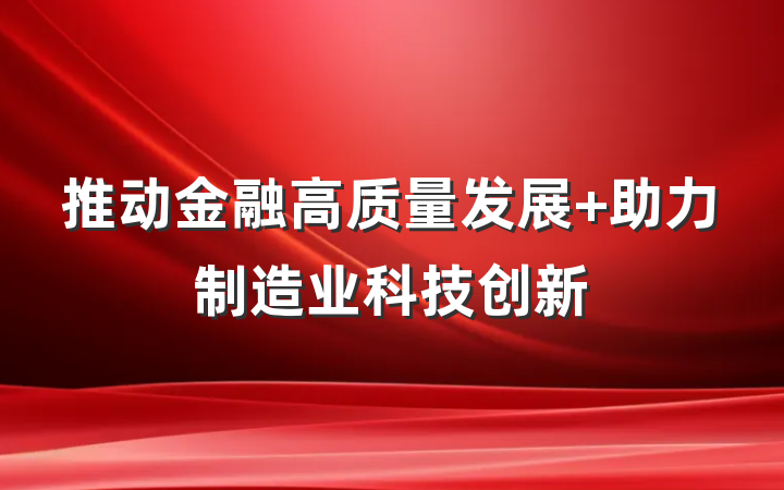 推动金融高质量发展 助力制造业科技创新
