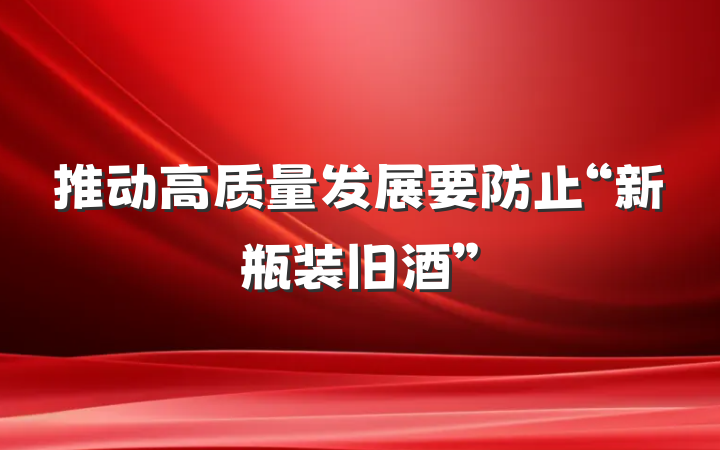推动高质量发展要防止“新瓶装旧酒”