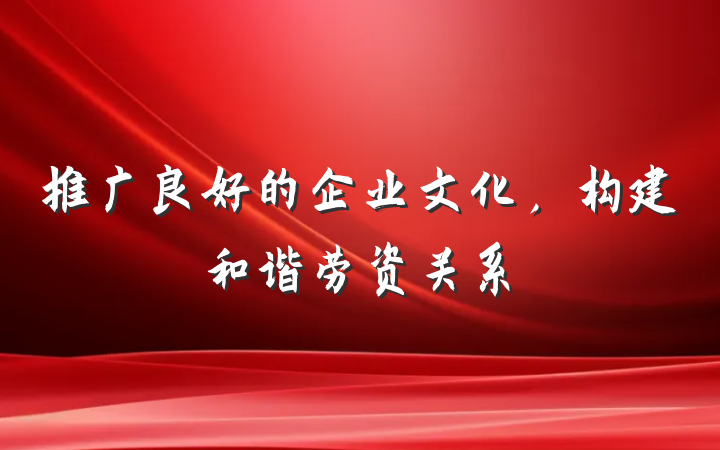 推广良好的企业文化，构建和谐劳资关系