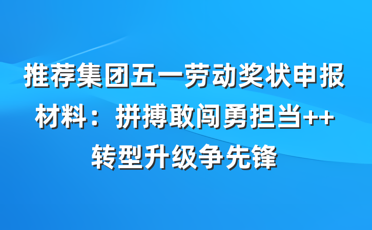 推荐集团五一劳动奖状申报材料：拼搏敢闯勇担当  转型升级争先锋
