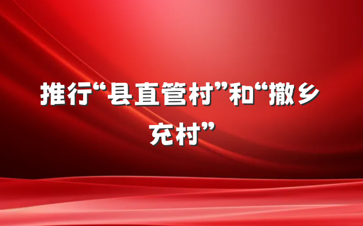 推行“县直管村”和“撤乡充村”