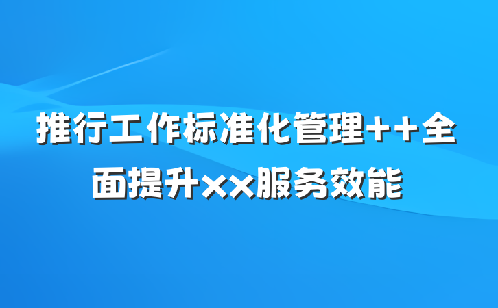 推行工作标准化管理  全面提升xx服务效能