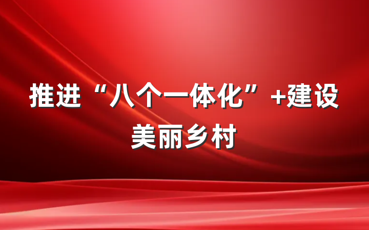 推进“八个一体化” 建设美丽乡村