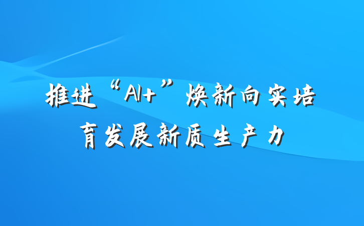 推进“AI ”焕新向实培育发展新质生产力