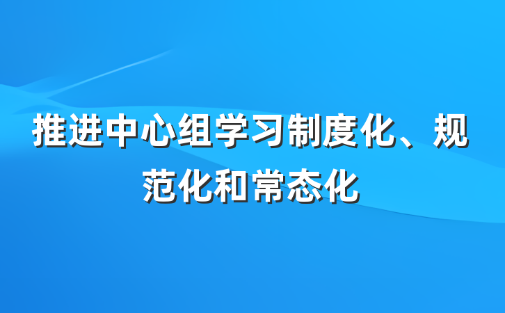 推进中心组学习制度化、规范化和常态化