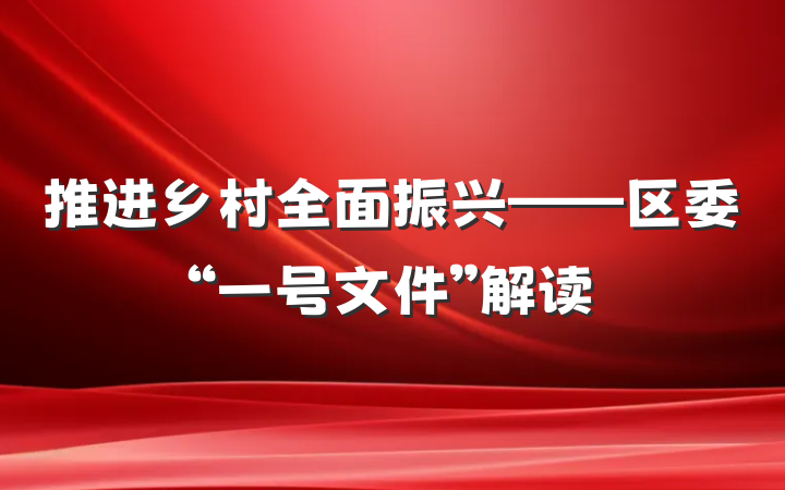 推进乡村全面振兴——区委“一号文件”解读