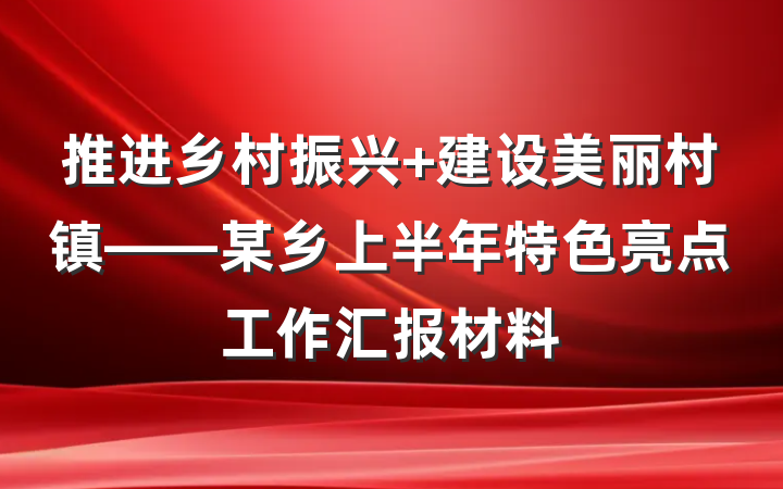 推进乡村振兴 建设美丽村镇——某乡上半年特色亮点工作汇报材料