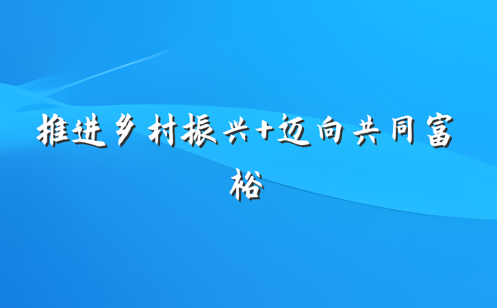 推进乡村振兴 迈向共同富裕