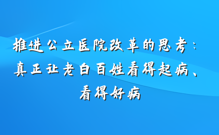 推进公立医院改革的思考：真正让老白百姓看得起病、看得好病