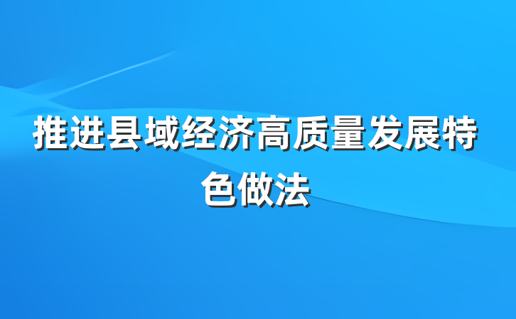 推进县域经济高质量发展特色做法