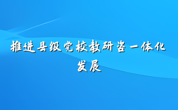 推进县级党校教研咨一体化发展