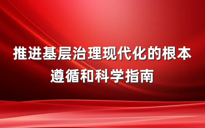 推进基层治理现代化的根本遵循和科学指南