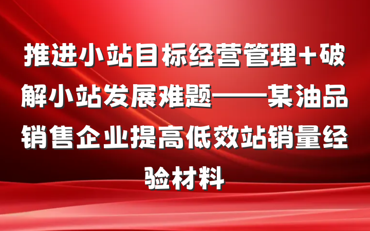 推进小站目标经营管理 破解小站发展难题——某油品销售企业提高低效站销量经验材料