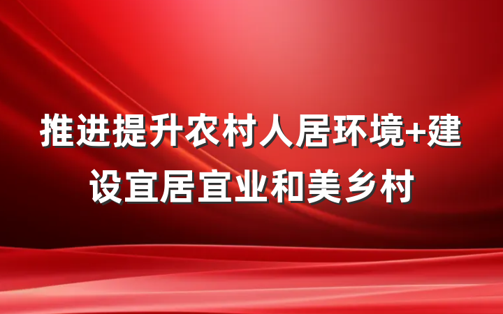 推进提升农村人居环境 建设宜居宜业和美乡村