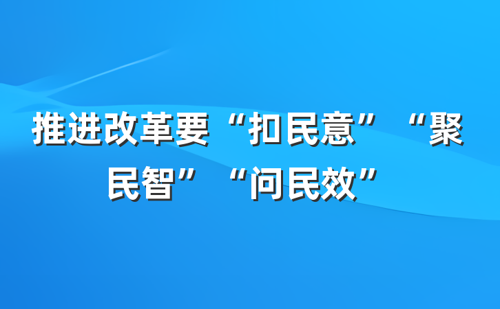 推进改革要“扣民意”“聚民智”“问民效”