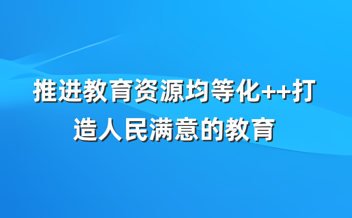 推进教育资源均等化  打造人民满意的教育