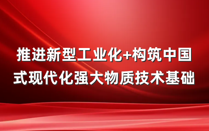 推进新型工业化 构筑中国式现代化强大物质技术基础