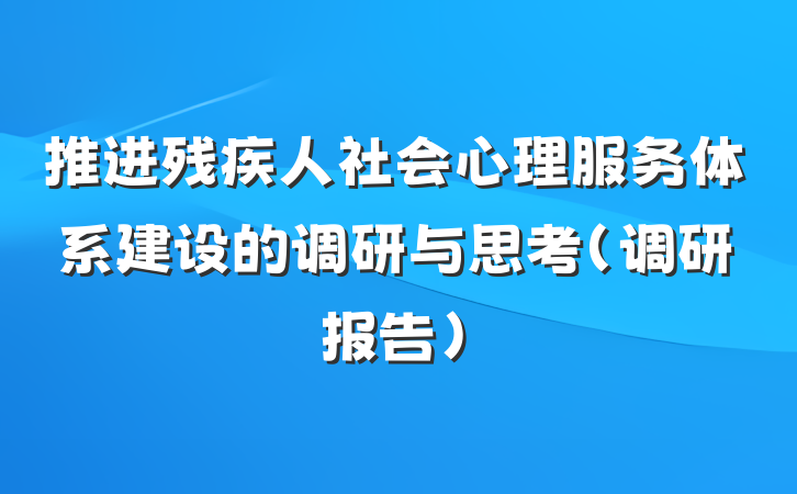推进残疾人社会心理服务体系建设的调研与思考（调研报告）