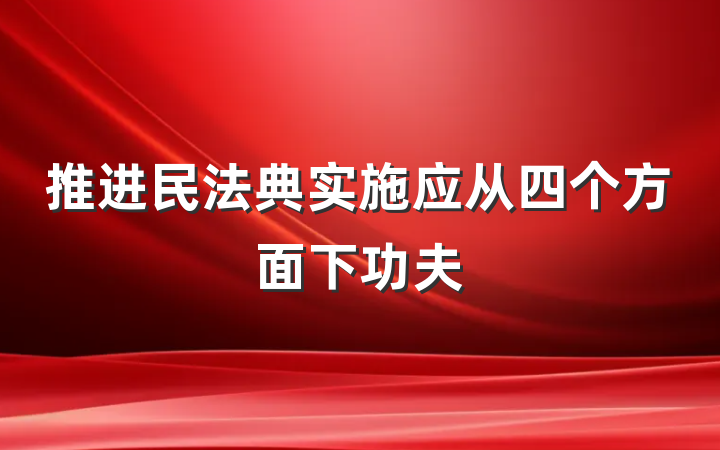 推进民法典实施应从四个方面下功夫
