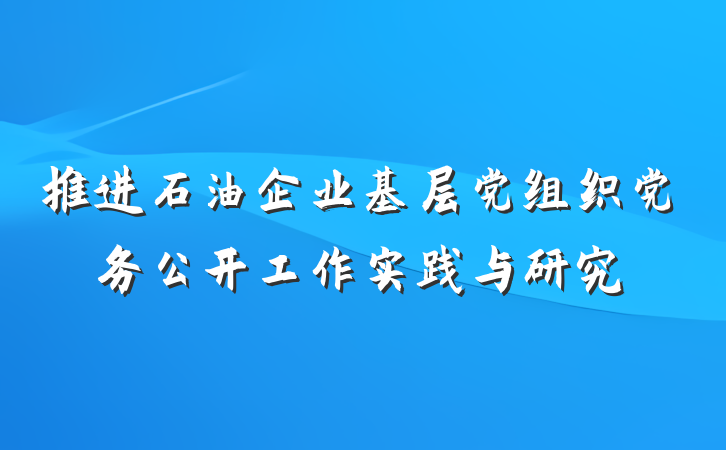 推进石油企业基层党组织党务公开工作实践与研究