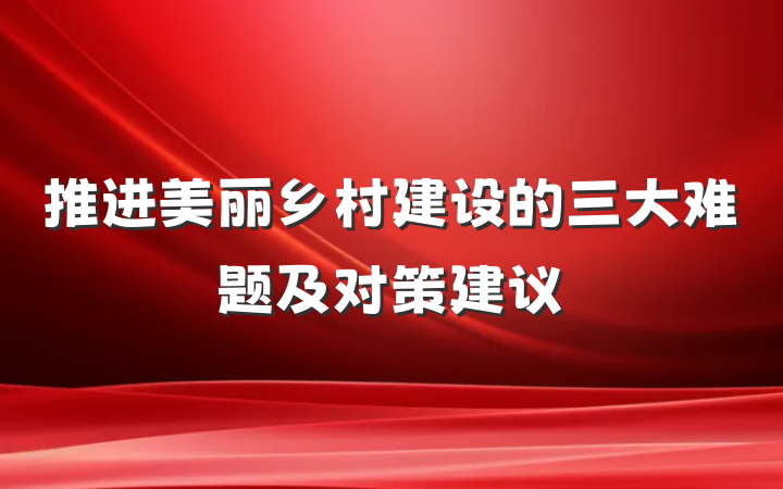推进美丽乡村建设的三大难题及对策建议