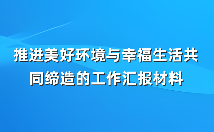 推进美好环境与幸福生活共同缔造的工作汇报材料