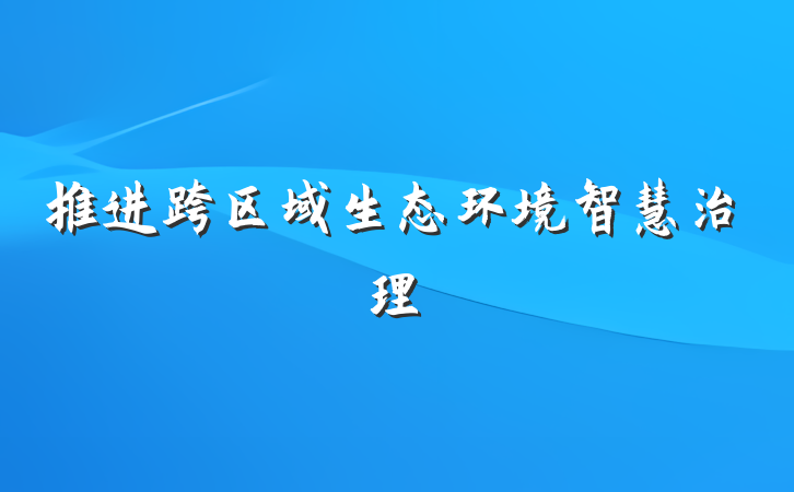 推进跨区域生态环境智慧治理